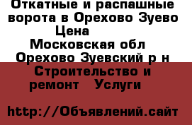 Откатные и распашные ворота в Орехово-Зуево. › Цена ­ 30 000 - Московская обл., Орехово-Зуевский р-н Строительство и ремонт » Услуги   